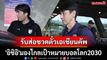 รับส่อชวดตั๋วเอเชียนคัพ \'อิชิอิ\'มองไกลเป้าหมายบอลโลก2030