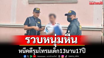 จับหนุ่มหื่นหนีคดีรุมโทรมเด็ก13นาน17ปี