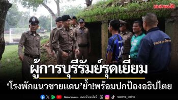 ผู้การบุรีรัมย์รุดเยี่ยม! โรงพักแนวชายแดน‘ไทย-กัมพูชา’ย้ำพร้อมปกป้องอธิปไตย