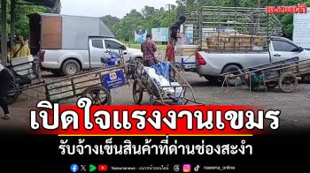 อย่าทะเลาะกันเลย! เปิดใจแรงงาน รับจ้างเข็นสินค้าที่ด่านช่องสะงำ