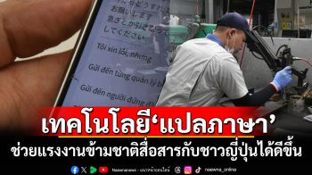 เทคโนโลยี‘แปลภาษา’ ทำให้นายจ้าง-เพื่อนร่วมงาน‘ญี่ปุ่น’สื่อสารกับแรงงานข้ามชาติได้ดีขึ้น