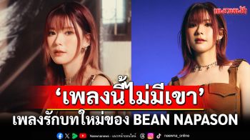 \'เพลงนี้ไม่มีเขา\'เพลงรักบทใหม่ของ BEAN NAPASON เพลงที่ถ่ายทอดความหมายของความรักครั้งใหม่