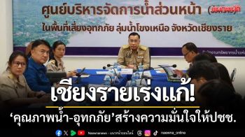 เชียงรายเร่งแก้ปัญหา! ‘คุณภาพน้ำ-รับมืออุทกภัย’ สร้างความมั่นใจให้ประชาชน