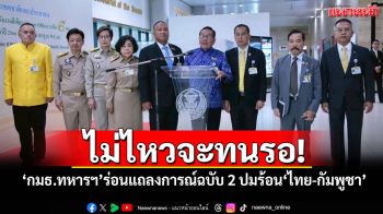 ​‘กมธ.ทหารฯ’ไม่ไหวจะทนรอ! ร่อนแถลงการณ์ฉบับ 2 ปมร้อน​‘ไทย-กัมพูชา’