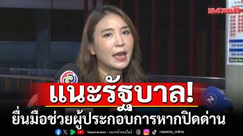 \'ศิริกัญญา\' แนะ ​รัฐบาล ยื่นมือช่วยเหลือผู้ประกอบการ หากปิดด่าน​ไทย-กัมพูชา หวังลดผลกระทบ​