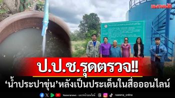 ป.ป.ช.อำนาจเจริญ-รุดตรวจสอบ‘น้ำประปาขุ่น’หลังเป็นประเด็นในสื่อออนไลน์