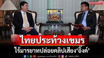 ไร้มารยาท! ไทยประท้วงเขมร ปล่อยคลิปเสียง‘อิ๊งค์’ ซัดทำลายความไว้ใจ-ยุยงแตกแยก