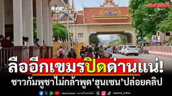 ลือสะพัดอีก! เตรียมปิดด่านปอยเปต เขมรอุบเงียบถามเรื่อง\'ฮุนเซน\'ปล่อยคลิป\'