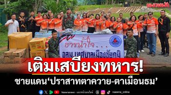 เติมเสบียงทหาร! พื้นที่ชายแดน \'ปราสาทตาควาย-ปราสาทตาเมือนธม\'
