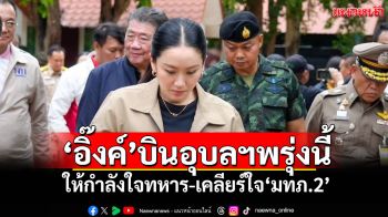 ‘อิ๊งค์’บินอุบลฯพรุ่งนี้ ให้กำลังใจทหาร-เคลียร์ใจ‘มทภ.2’ ก่อนถกมาตรการสู้‘เขมร’
