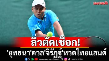 ลิ่วตัดเชือก! \'ยุทธนา\'ดวล\'จิรัฏฐ์\'หวดไทยแลนด์
