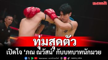 ‘ภณ ณวัสน์’ ถ่ายทอดความรู้สึกบนสังเวียน ทุ่มสุดตัวกับบทบาท ‘นักมวย’