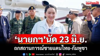 \'นายกฯ\'นัด 23 มิ.ย. ถกสถานการณ์ชายแดนไทย-กัมพูชา