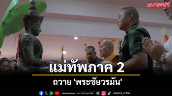 ชาวนครพนมแห่ต้อนรับมอบดอกไม้ \'แม่ทัพภาค 2\' เป็นประธานพิธีถวาย \'พระชัยวรมัน\'