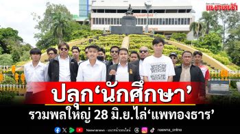 ปลุก‘นักศึกษา’รวมพลใหญ่อนุสาวรีย์ชัยสมรภูมิ 28 มิ.ย.ไล่‘แพทองธาร’ลาออก