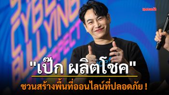 \'เป๊ก ผลิต​โชค\' ชวนสร้างพื้นที่ออนไลน์​ที่ปลอดภัย !