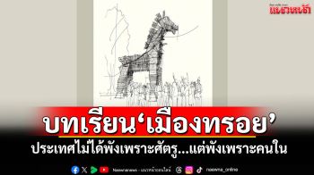 บทเรียน\'เมืองทรอย\' ประเทศไม่ได้พังเพราะศัตรู...แต่พังเพราะคนใน
