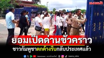 เขมรยอมเปิดด่านชั่วคราว ตรงข้ามช่องสะงำ รับชาวกัมพูชาตกค้างกลับประเทศแล้ว