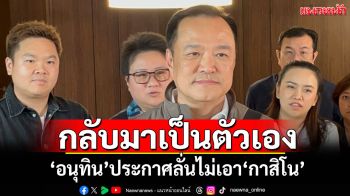 กลับมาเป็นตัวเองมากขึ้น! ‘อนุทิน’ประกาศลั่นไม่เอา‘กาสิโน’