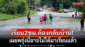 กลัวออกไม่ได้! นักเรียนเกาะกงข้ามมาเรียนที่ไทยได้ 2 ชั่วโมงต้องกลับบ้าน เผยพรุ่งนี้อาจไม่ได้มาเรียนแล้ว