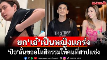 \'ป๋อ\'ยก\'เอ๋\'เป็นหญิงแกร่ง ขออโหสิกรรมให้คนที่สาปแช่ง