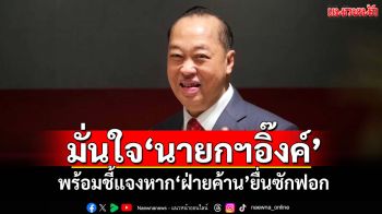 \'สงคราม\'มั่นใจ\'นายกฯอิ๊งค์\' พร้อมชี้แจงหากฝ่ายค้านยื่นซักฟอก