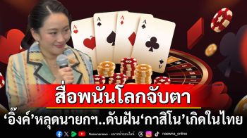 สื่อพนันโลกจับตา หาก‘อิ๊งค์’หลุดจากนายกฯ อาจดับฝัน‘กาสิโน’เกิดในไทย
