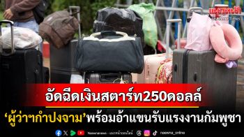 \'ผู้ว่าฯกำปงจาม\'อ้าแขนรับแรงงานกัมพูชาคืนจากไทย อัดฉีดค่าแรงเริ่มต้น250ดอลลาร์