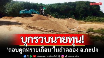 ฝ่ายปกครองพังงา-บุกรวบนายทุน‘ลอบดูดทรายเถื่อน’ในลำคลองกะปง