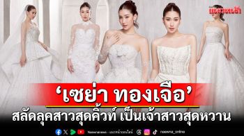 \'เซย่า ทองเจือ\'สลัดลุคสาวสุดคิ้วท์ เป็นเจ้าสาวสุดหวาน เปิดตัวชุดวิวาห์ในฝันของสาวเจนซี