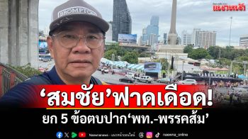 ‘สมชัย’ฟาดเดือด! ยก 5 ข้อตบปาก‘พท.-พรรคส้ม’ กับข้อกังขา‘หรือปฏิญญาฮ่องกงมีจริง?’