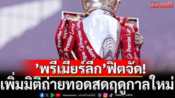 ’พรีเมียร์ลีก’ฟิตจัด! เพิ่ืมมิติถ่ายทอดสดฤดูกาลใหม่