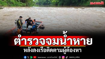 ตำรวจจมน้ำหายไร้ร่องรอย หลังลงเรือติดตามผู้ต้องหา