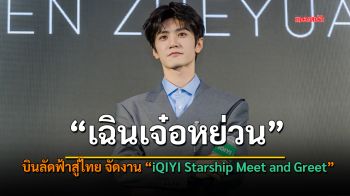 \'เฉินเจ๋อหย่วน\'บินลัดฟ้าสู่ไทย จัดงาน \'iQIYI Starship Meet and Greet\' เสิร์ฟความฟิน สร้างปรากฏการณ์ห้างฯแตก