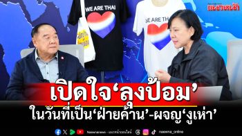 เปิดใจ‘ลุงป้อม’ในวันที่เป็น‘ฝ่ายค้าน’-ผจญ‘งูเห่า’ ย้ำทุกฝ่ายต้องร่วมมือรอดพ้นเสียดินแดน