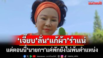 ใจเย็น!‘เจี๊ยบ อมรัตน์’ลั่นไม่ตระบัดสัตย์‘แก้ผ้า’รำแน่ แต่ตอนนี้‘นายกฯ’แค่พักยังไม่พ้นตำแหน่ง