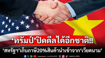 ปิดดีลอีกชาติ! ‘ทรัมป์’เผย‘สหรัฐฯ’เก็บภาษี20%สินค้านำเข้าจาก‘เวียดนาม’