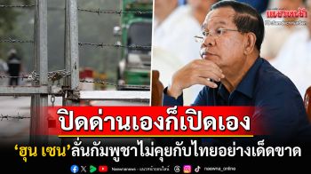 \'สมเด็จฮุน เซน\'ฟาดไทยหยุดโกหกปชช. ลั่นปิดด่านเองก็เปิดเอง-\'กัมพูชา\'เมินไม่คุย