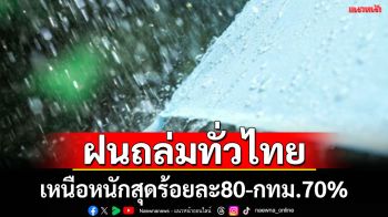 ทั่วไทยเจอฝนถล่ม  เหนือหนักสุดร้อยละ80-กทม.70% ระวังน้ำท่วมฉับพลันน้ำป่าไหลหลาก