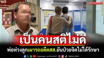 เป็นคนสติไม่ดี! มือเผารถอดีตสส. พ่อห่วงลูกยันป่วยจิตเวชไม่ได้รักษา