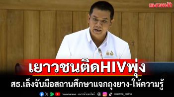 ‘รมช.สธ.’ยอมรับเยาวชนติดHIVมากขึ้น จ่อประสานสถาบันการศึกษา แจก‘ถุงยางอนามัย’