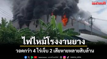 ระทึก! เพลิงไหม้โรงงานยางยักษ์สมุทรสาครวอดกว่า 4 ไร่เจ็บ 2 เสียหายหลายสิบล้าน