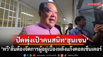 \'ทวี\'ลั่นต้องจัดการผู้อยู่เบื้องหลัง ขบวนการคอลเซ็นเตอร์ ปัดพุ่งเป้า\'ก๊ก อาน\' คนสนิท\'ฮุนเซน\'