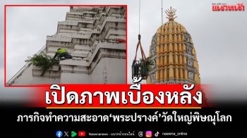 เปิดภาพเบื้องหลัง! ทำความสะอาด\'พระปรางค์\'คู่เมืองพิษณุโลก โบราณสถานสำคัญของชาติ