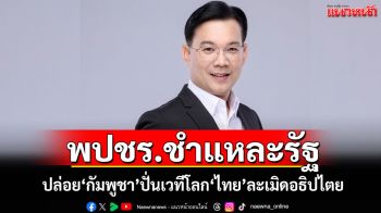 พปชร.ชำแหละรัฐบาล ปล่อยกัมพูชาปั่นเวทีโลก สร้างภาพไทยละเมิดอธิปไตย