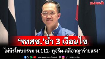 ‘รทสช.’ย้ำ 3 เงื่อนไขไม่‘นิรโทษกรรม’ผู้กระทำความผิด‘ม.112-ทุจริต-คดีอาญาร้ายแรง’