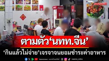 ท่องเที่ยวเชียงราย-ตามตัว นทท.จีน ‘กินแล้วไม่จ่าย’ เจรจาจนยอมชำระค่าอาหาร