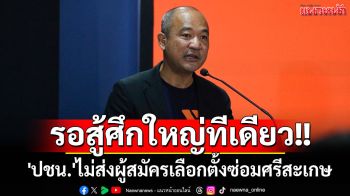 \'ปชน.\'ไม่ส่งผู้สมัครเลือกตั้งซ่อมศรีสะเกษ ชี้การเมืองปัจจุบันส่อเลือกตั้งใหญ่อีกไม่นาน