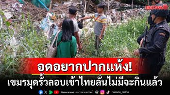 อดอยากปากแห้ง! 3เขมรโอดกลับประเทศแล้วไม่มีเงินจะกิน ลอบมุดรั้วเข้าไทยหางานทำ