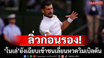 ลิ่วก่อนรอง!‘โนเล่’ยังเฉียบเข้าชนเลี่ยนหวดวิมเบิลดัน